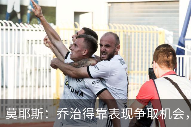 莫耶斯：乔治得靠表现争取机会，我们希望他做得更多