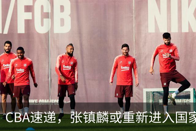 CBA速递，张镇麟或重新进入国家队，麦基短约变长约，拉塞尔伤病曝光